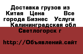 CARGO Доставка грузов из Китая › Цена ­ 100 - Все города Бизнес » Услуги   . Калининградская обл.,Светлогорск г.